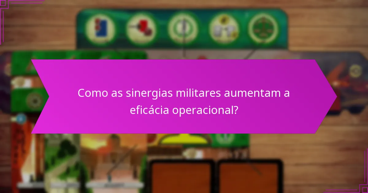 Como as sinergias militares aumentam a eficácia operacional?