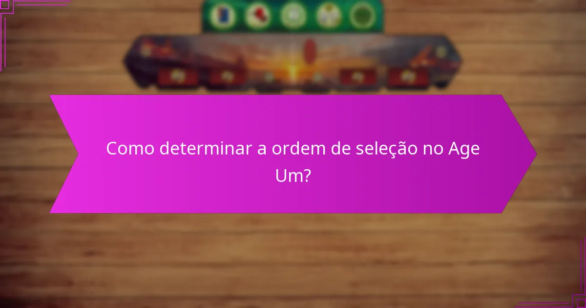 Como determinar a ordem de seleção no Age Um?