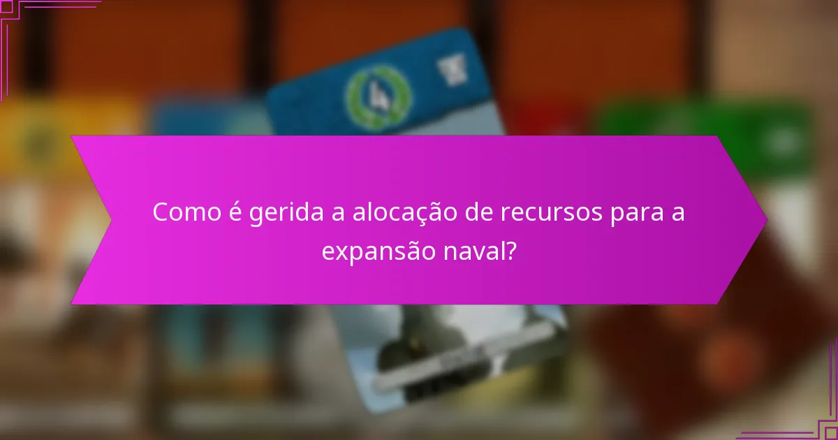 Como é gerida a alocação de recursos para a expansão naval?