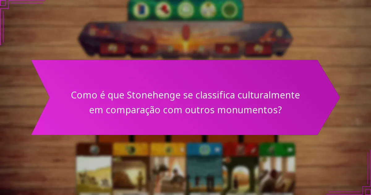 Como é que Stonehenge se classifica culturalmente em comparação com outros monumentos?