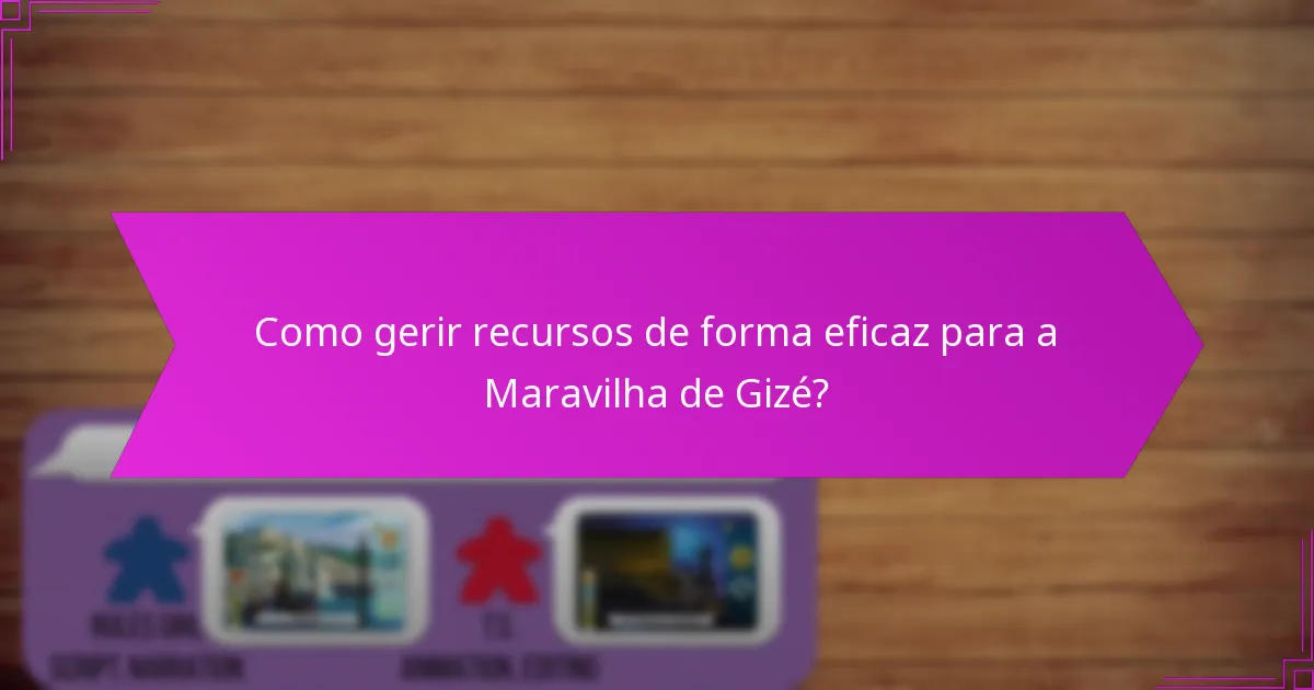 Como gerir recursos de forma eficaz para a Maravilha de Gizé?