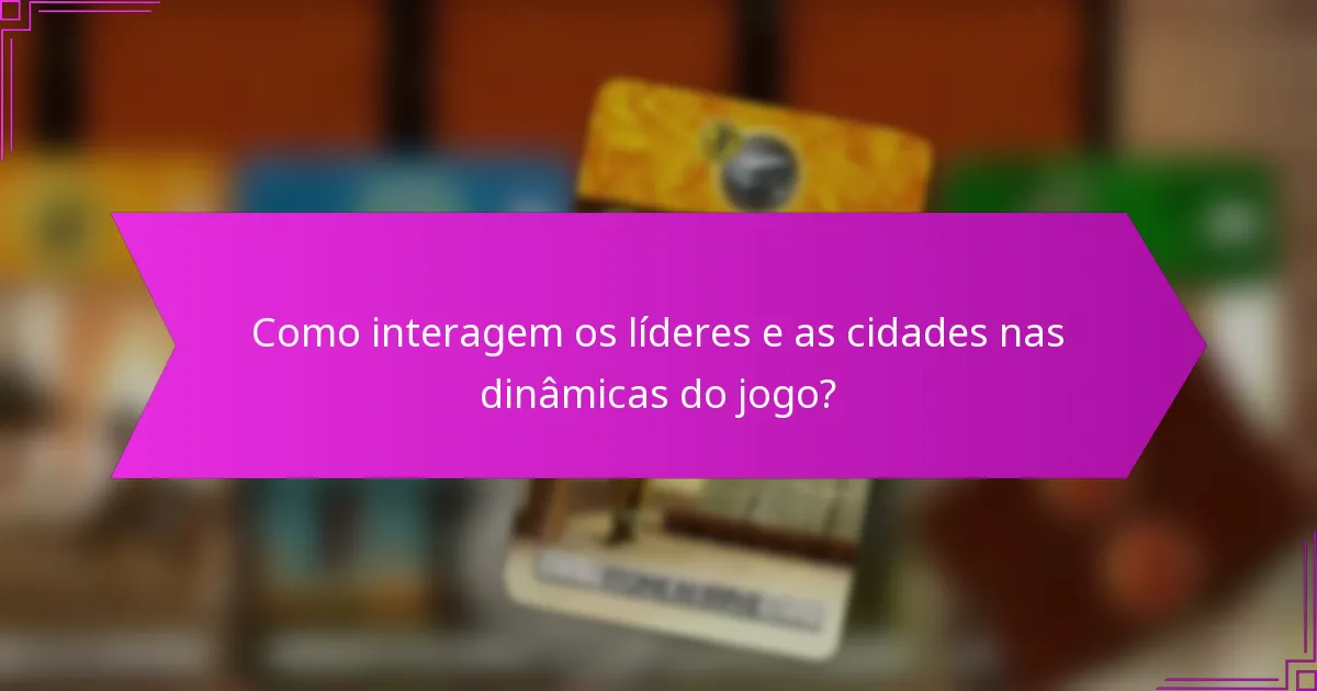 Como interagem os líderes e as cidades nas dinâmicas do jogo?
