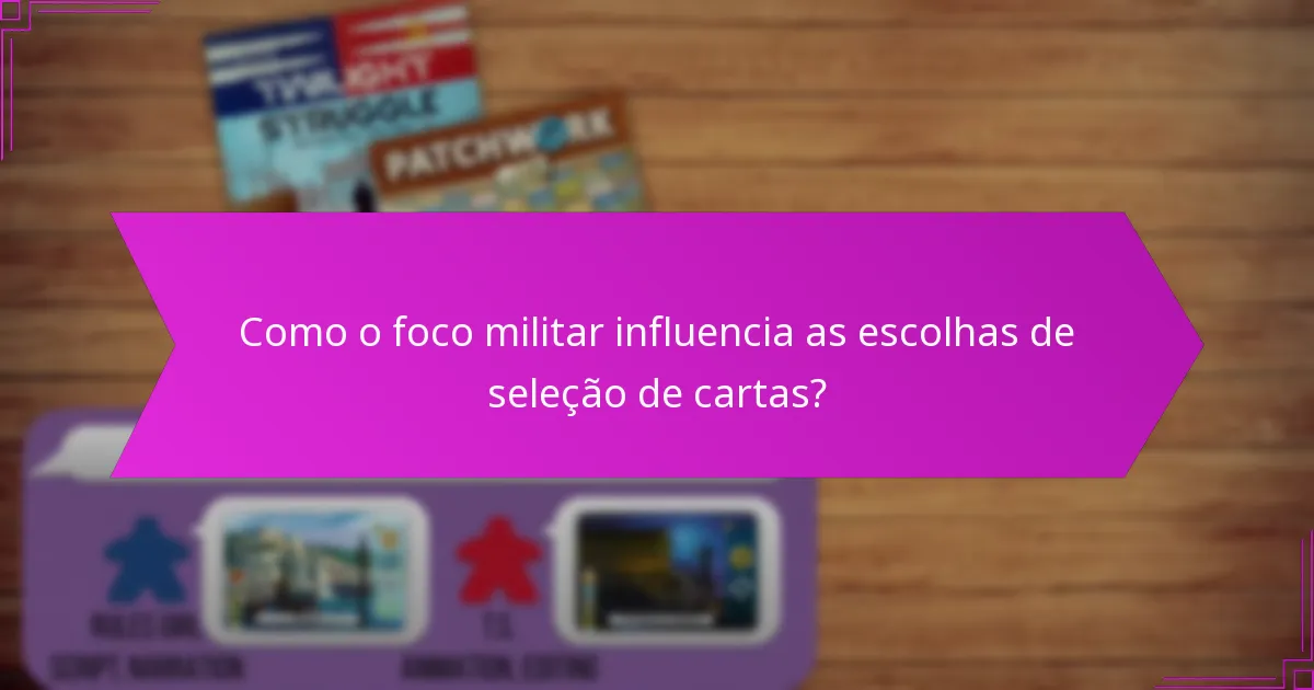 Como o foco militar influencia as escolhas de seleção de cartas?