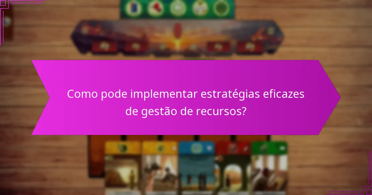 Como pode implementar estratégias eficazes de gestão de recursos?