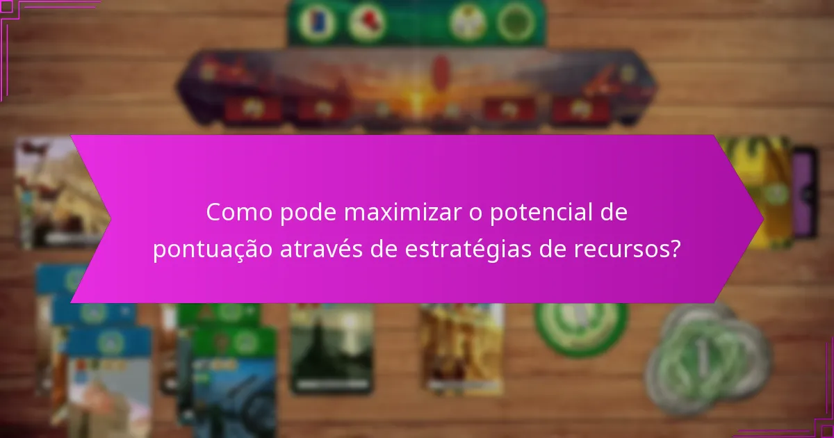 Como pode maximizar o potencial de pontuação através de estratégias de recursos?