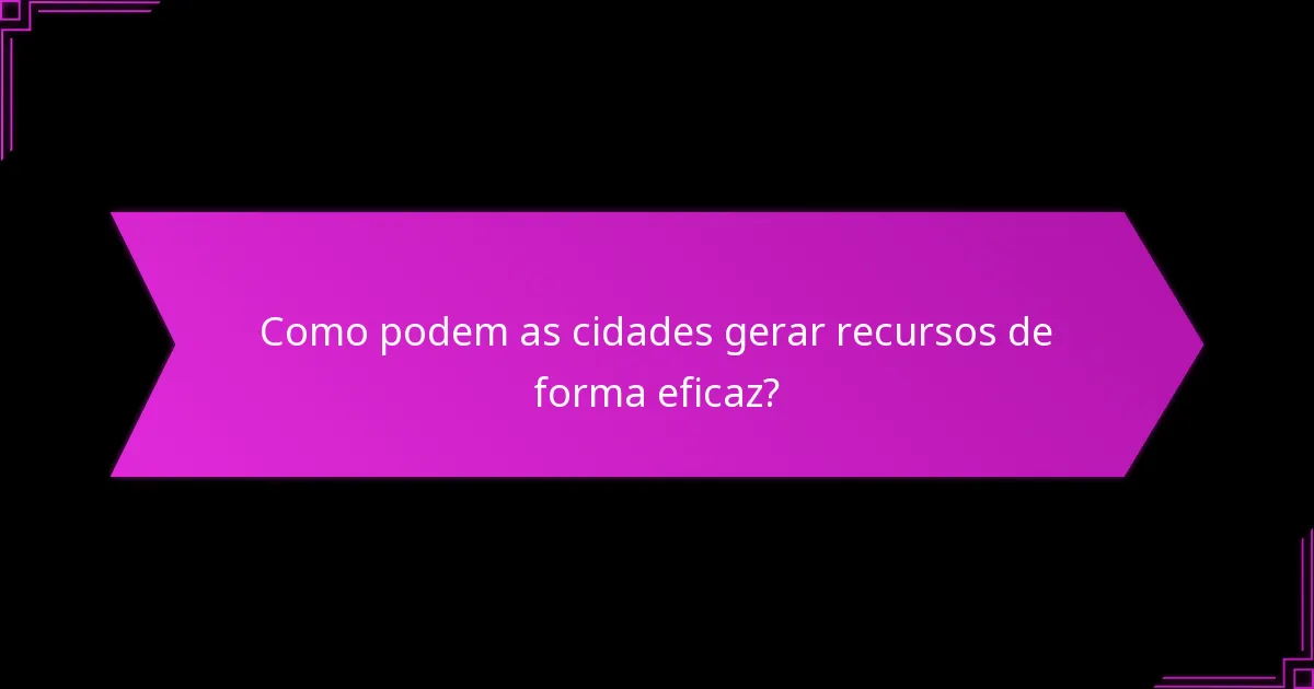 Como podem as cidades gerar recursos de forma eficaz?