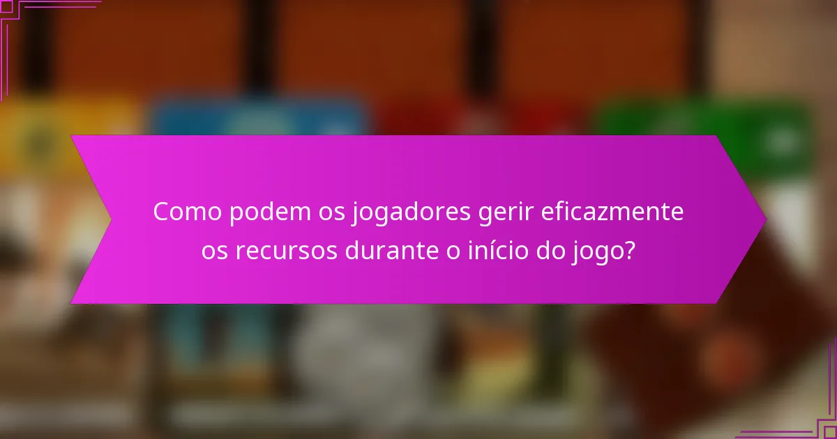 Como podem os jogadores gerir eficazmente os recursos durante o início do jogo?