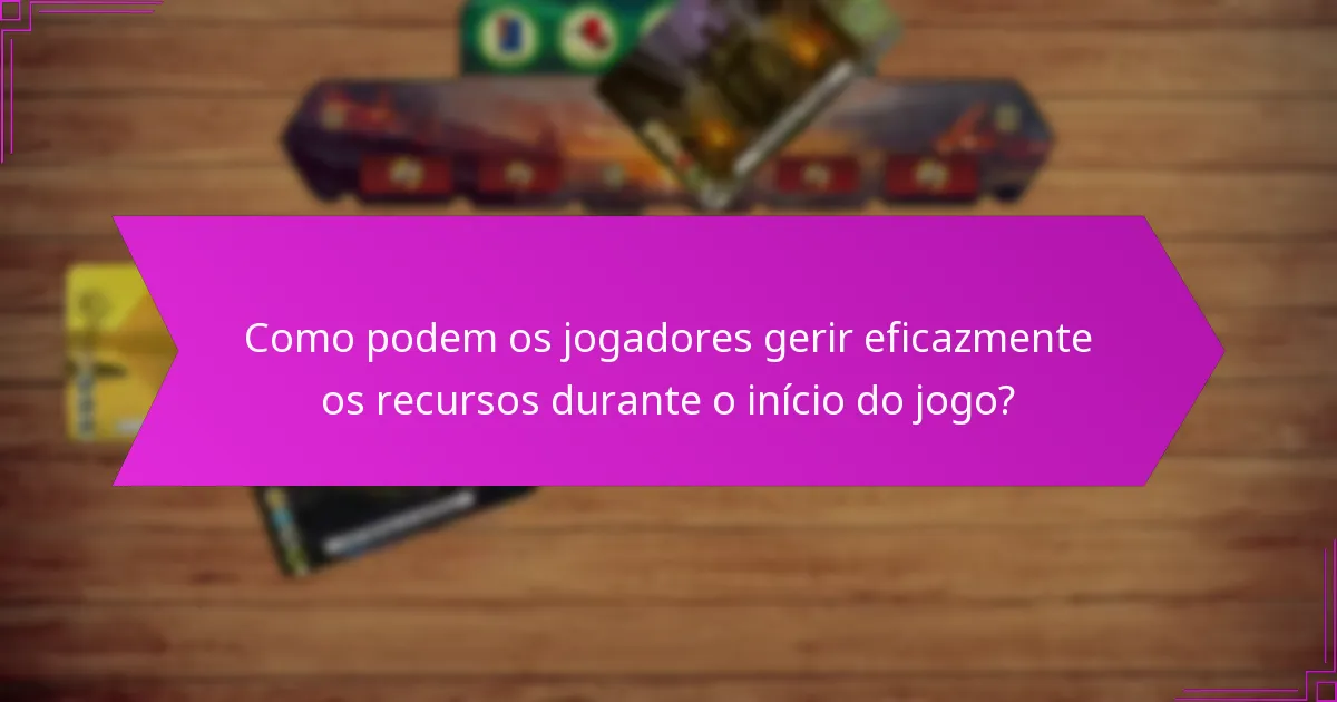 Como podem os jogadores gerir eficazmente os recursos durante o início do jogo?
