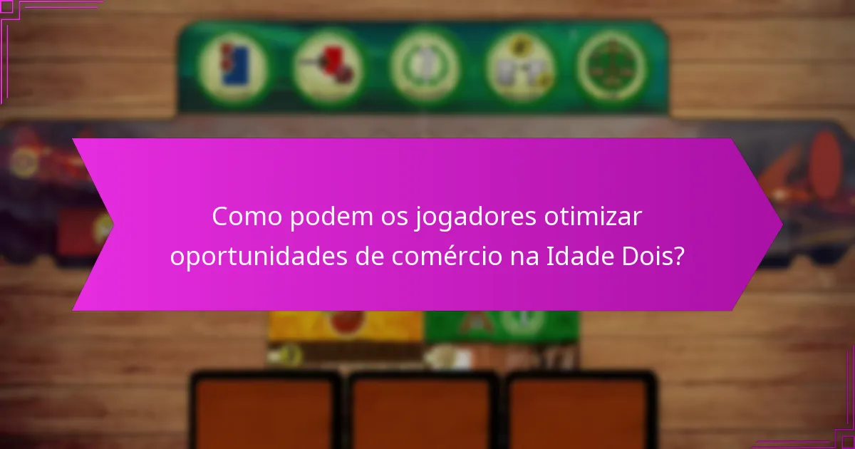 Como podem os jogadores otimizar oportunidades de comércio na Idade Dois?