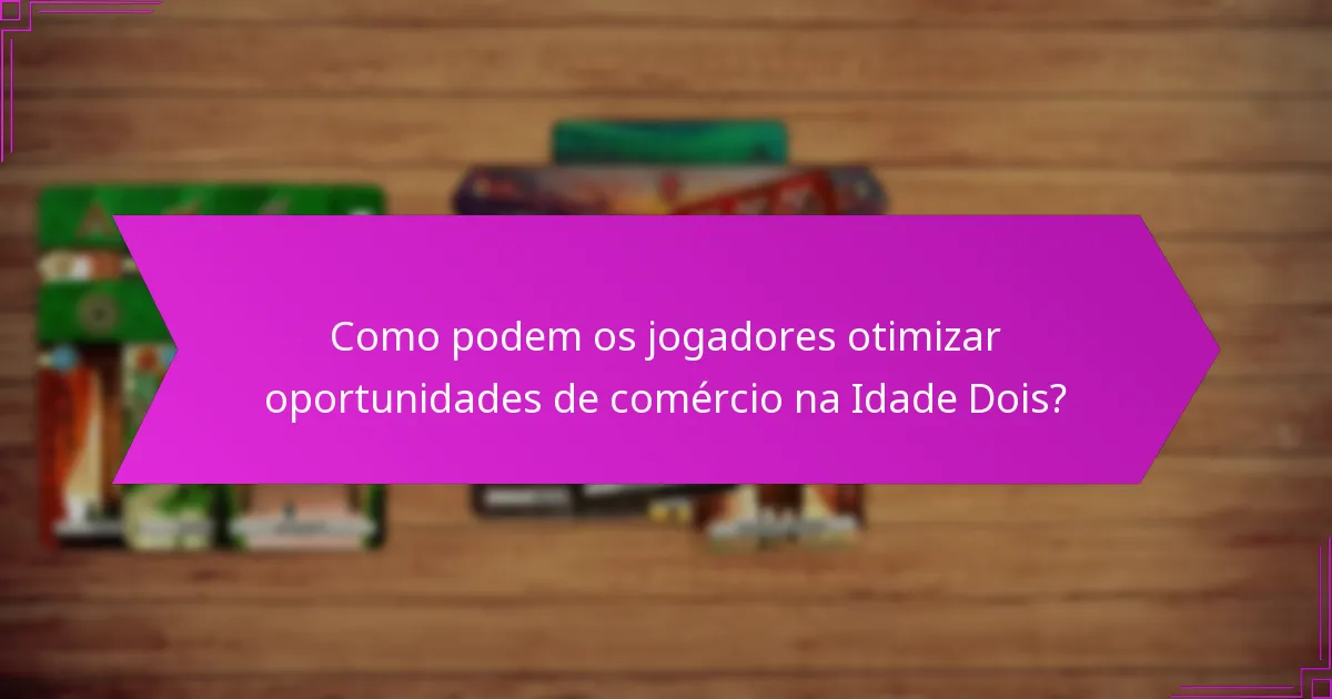 Como podem os jogadores otimizar oportunidades de comércio na Idade Dois?