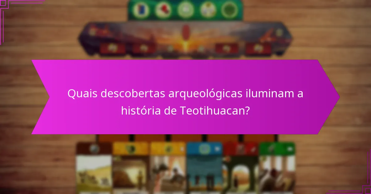 Quais descobertas arqueológicas iluminam a história de Teotihuacan?