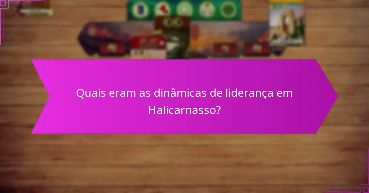 Quais eram as dinâmicas de liderança em Halicarnasso?