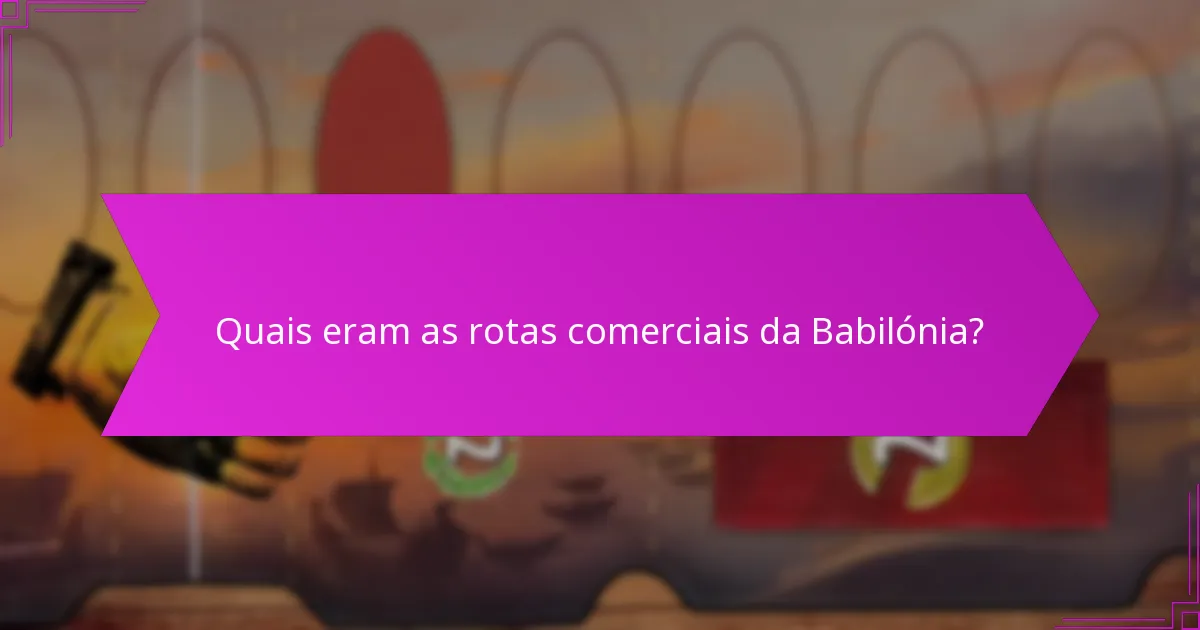Quais eram as vantagens comparativas das rotas comerciais da Babilónia?