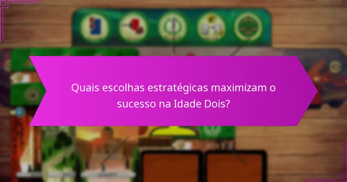 Quais escolhas estratégicas maximizam o sucesso na Idade Dois?