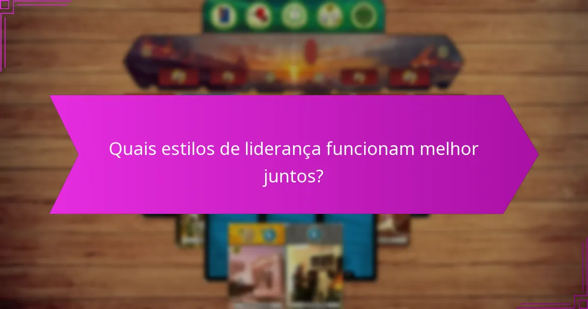 Quais estilos de liderança funcionam melhor juntos?