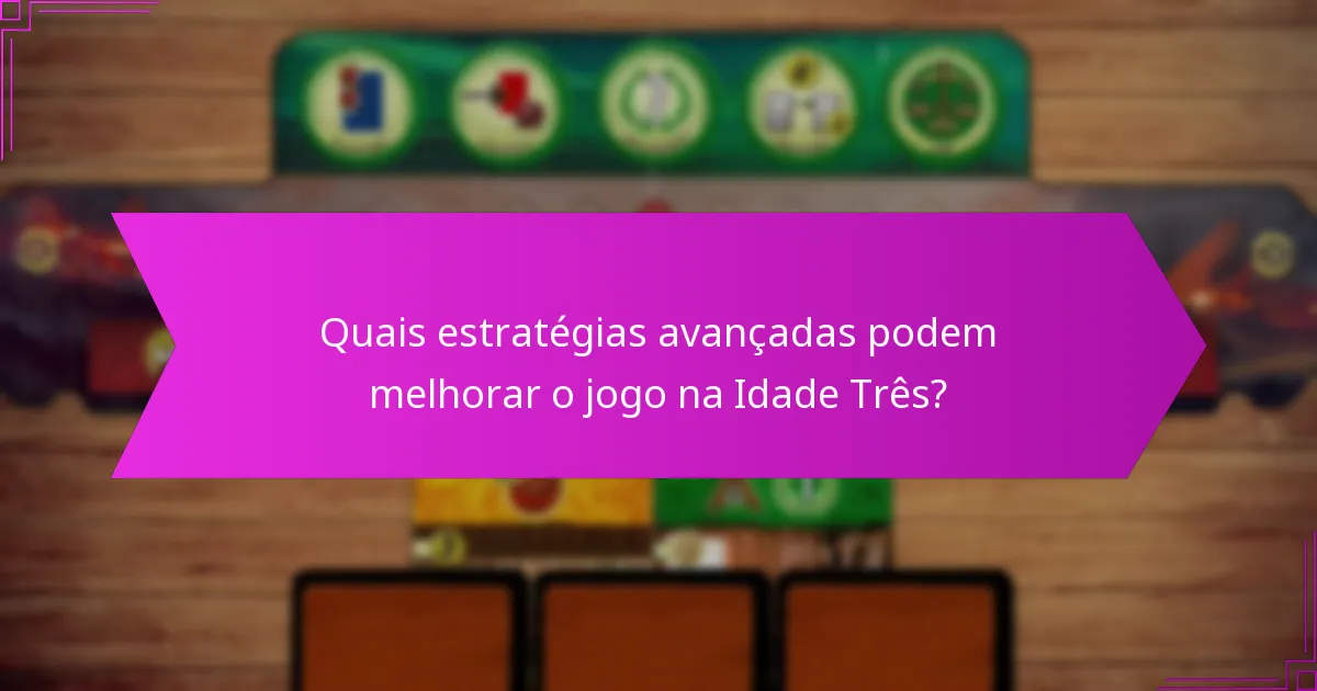 Quais estratégias avançadas podem melhorar o jogo na Idade Três?