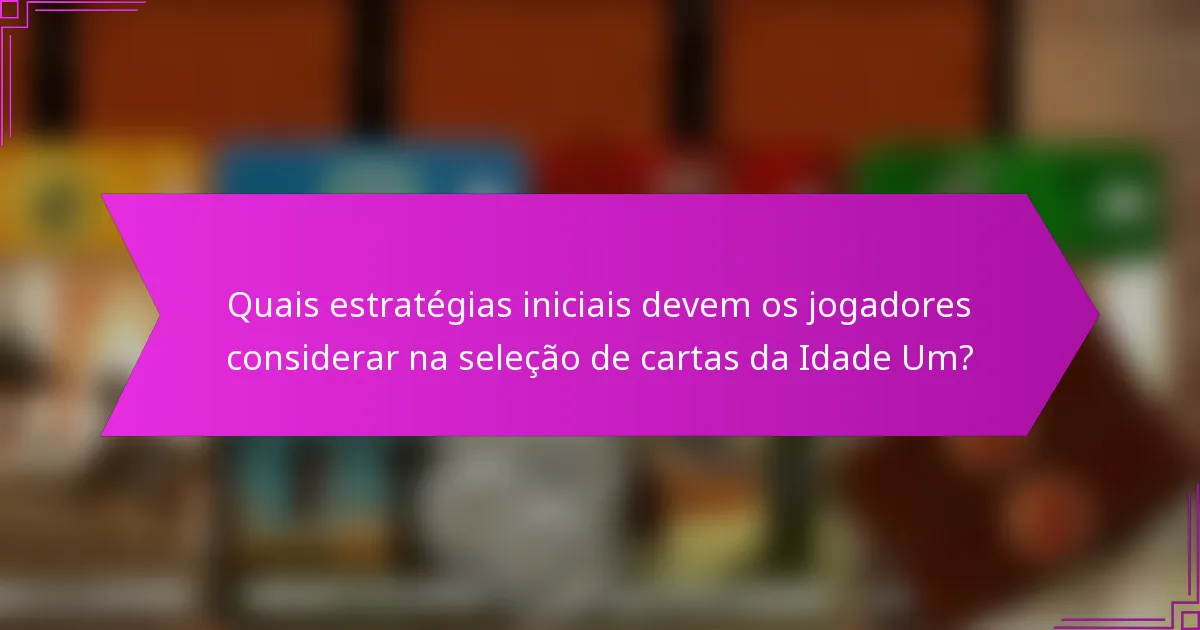 Quais estratégias iniciais devem os jogadores considerar na seleção de cartas da Idade Um?