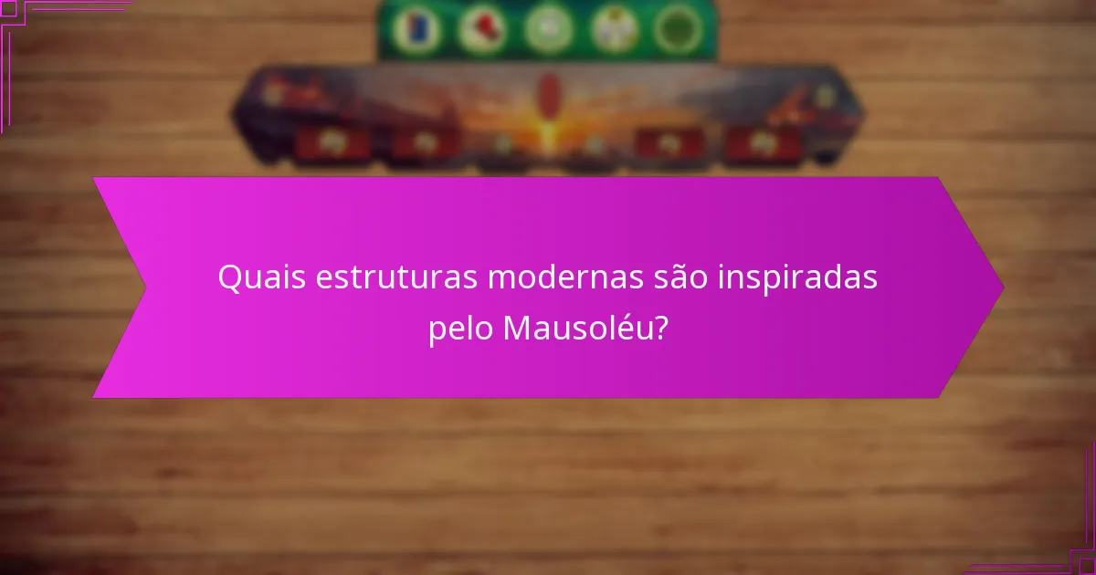 Quais estruturas modernas são inspiradas pelo Mausoléu?