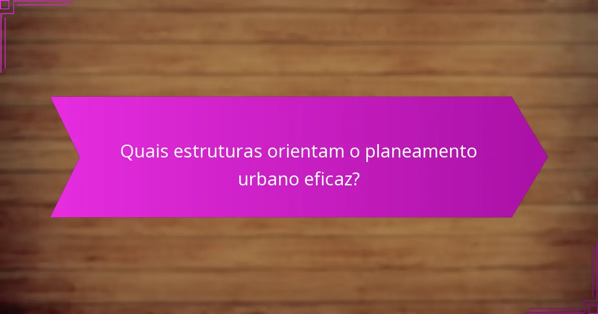 Quais estruturas orientam o planeamento urbano eficaz?
