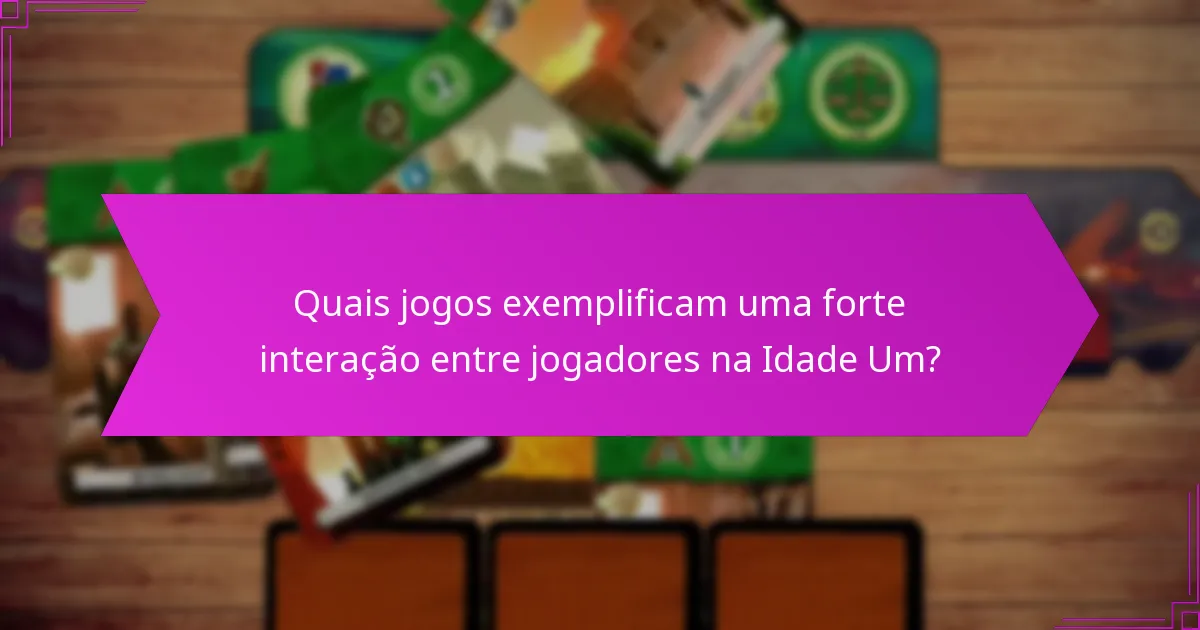 Quais jogos exemplificam uma forte interação entre jogadores na Idade Um?