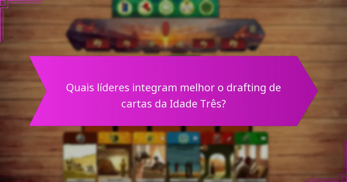 Quais líderes integram melhor o drafting de cartas da Idade Três?