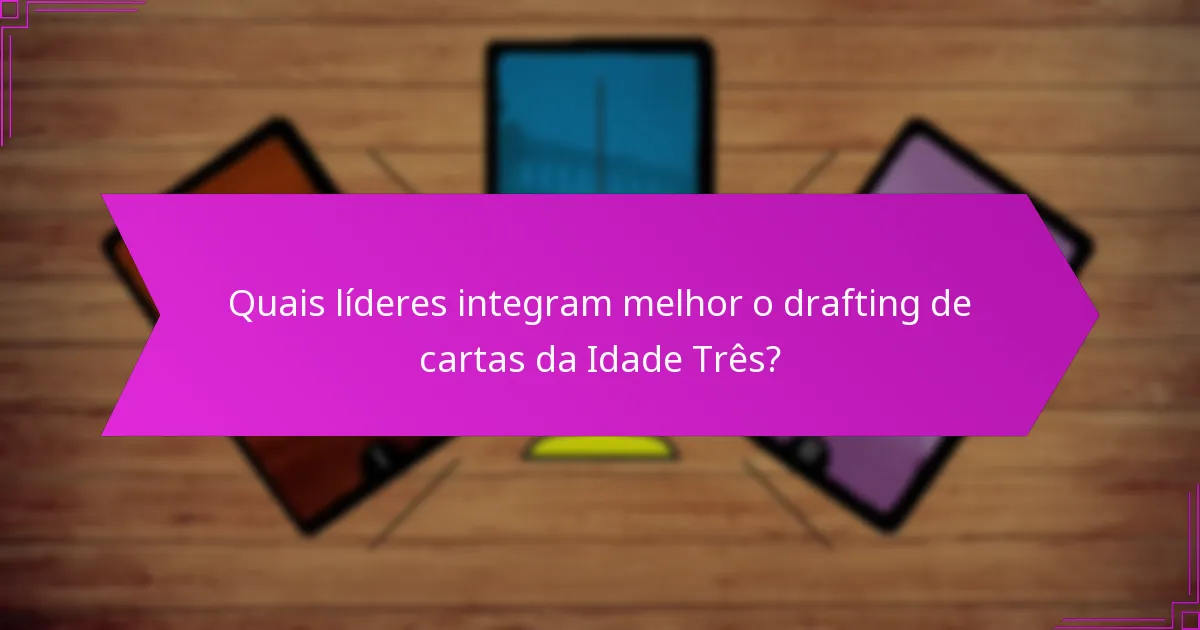 Quais líderes integram melhor o drafting de cartas da Idade Três?