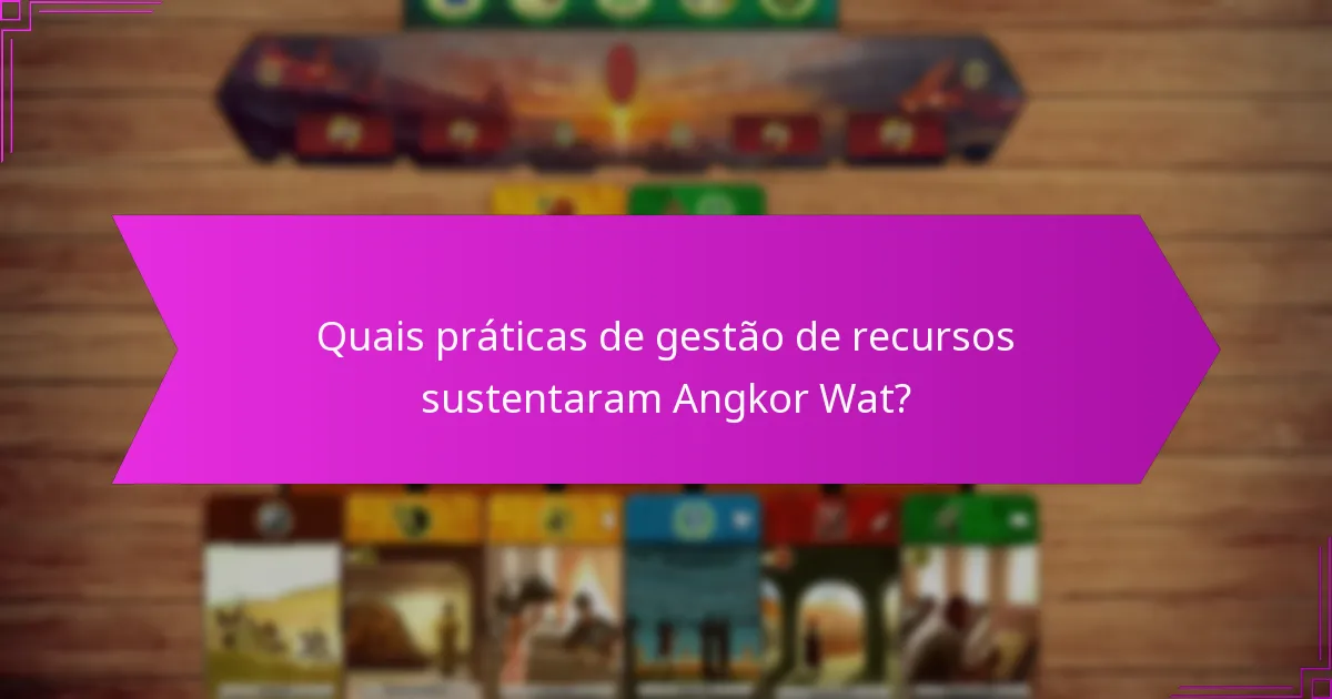 Quais práticas de gestão de recursos sustentaram Angkor Wat?