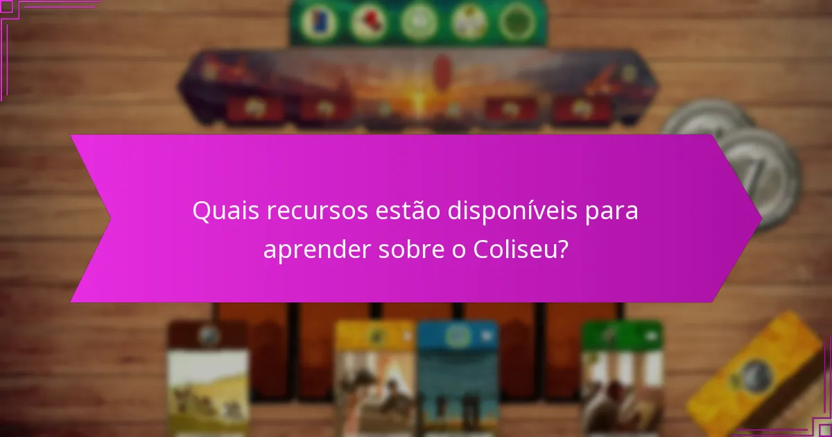 Quais recursos estão disponíveis para aprender sobre o Coliseu?