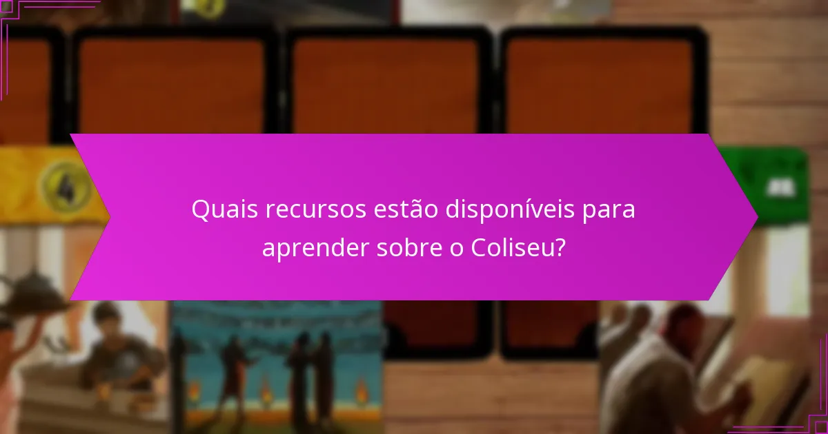 Quais recursos estão disponíveis para aprender sobre o Coliseu?