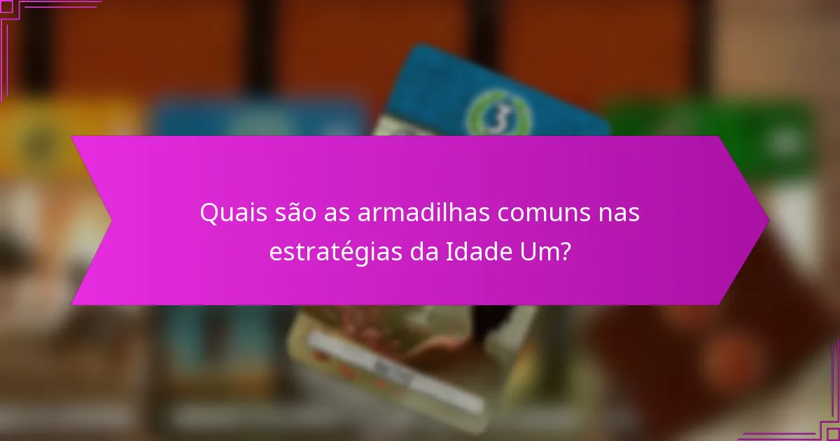 Quais são as armadilhas comuns nas estratégias da Idade Um?