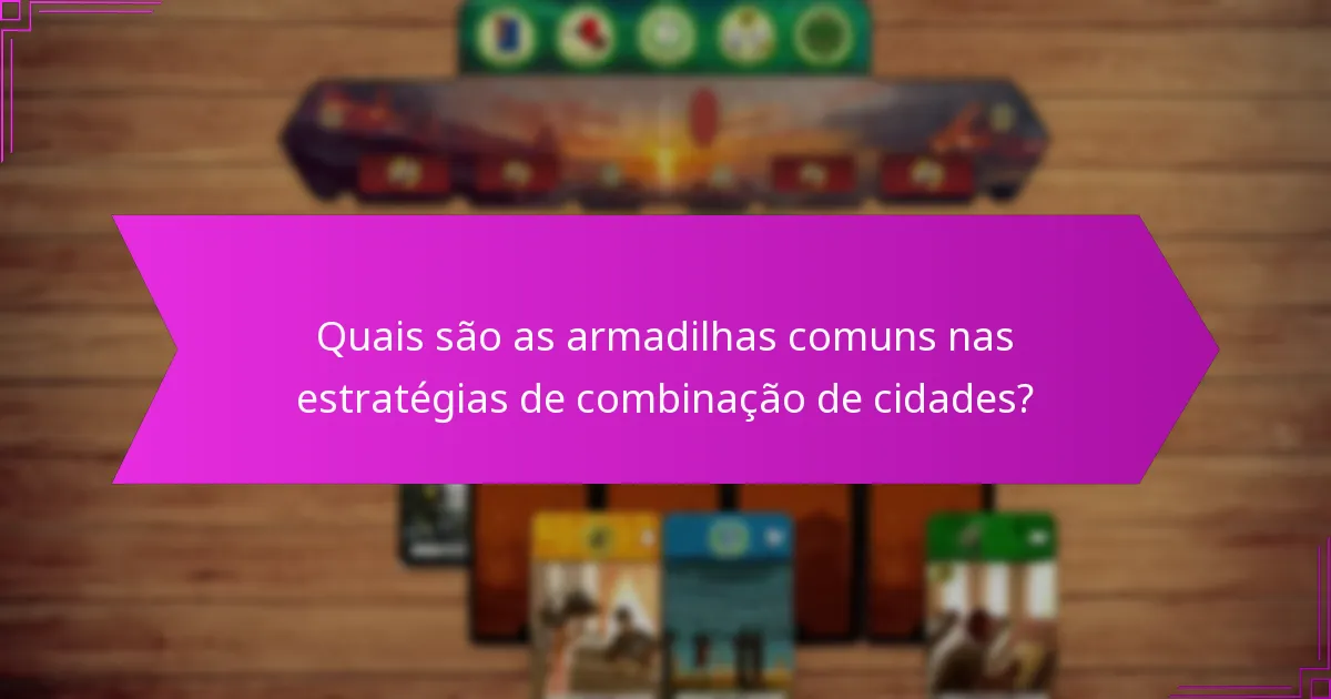 Quais são as armadilhas comuns nas estratégias de combinação de cidades?