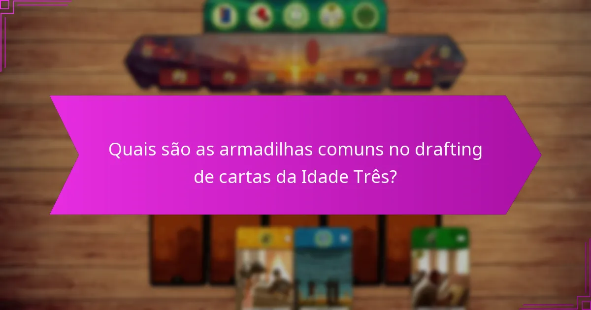 Quais são as armadilhas comuns no drafting de cartas da Idade Três?