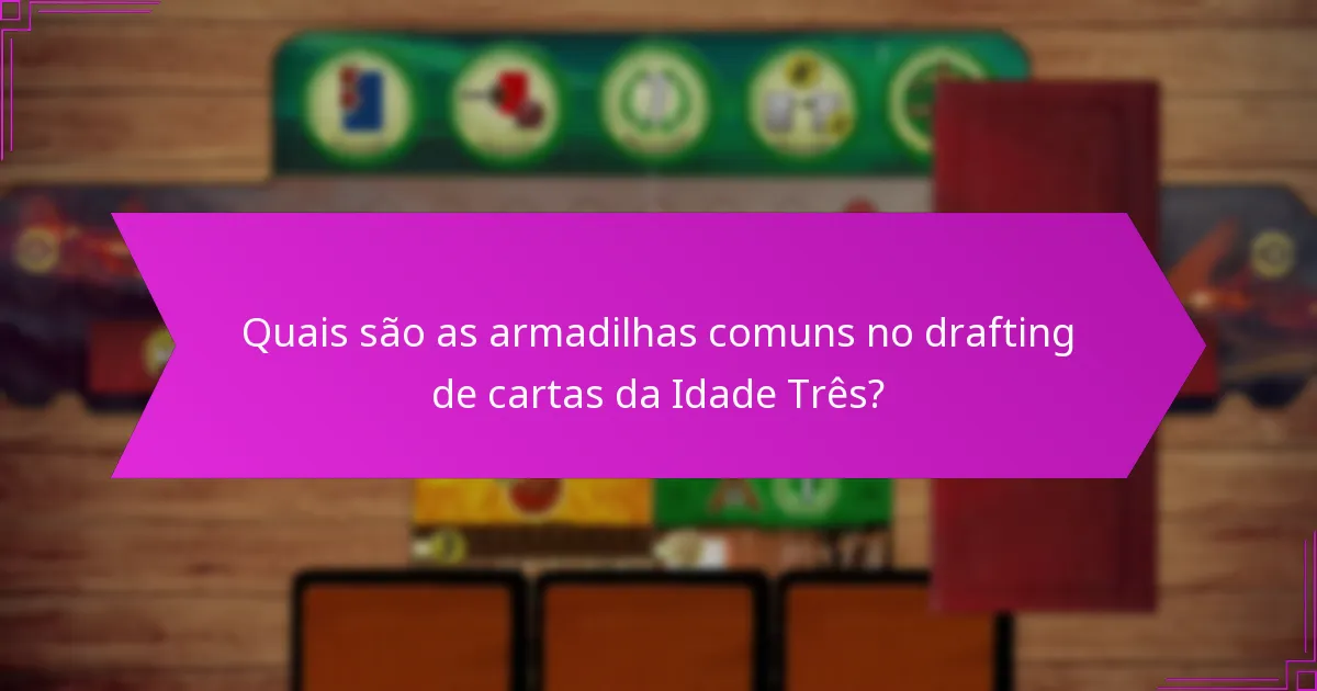 Quais são as armadilhas comuns no drafting de cartas da Idade Três?