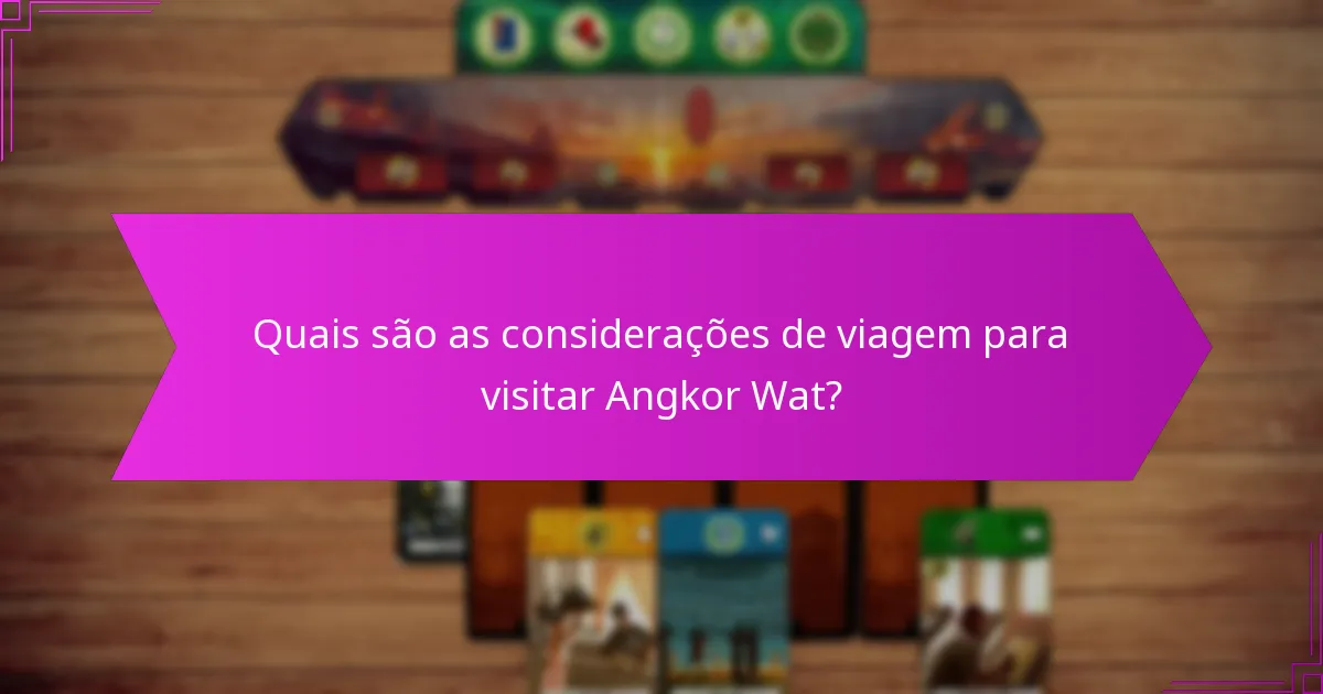 Quais são as considerações de viagem para visitar Angkor Wat?