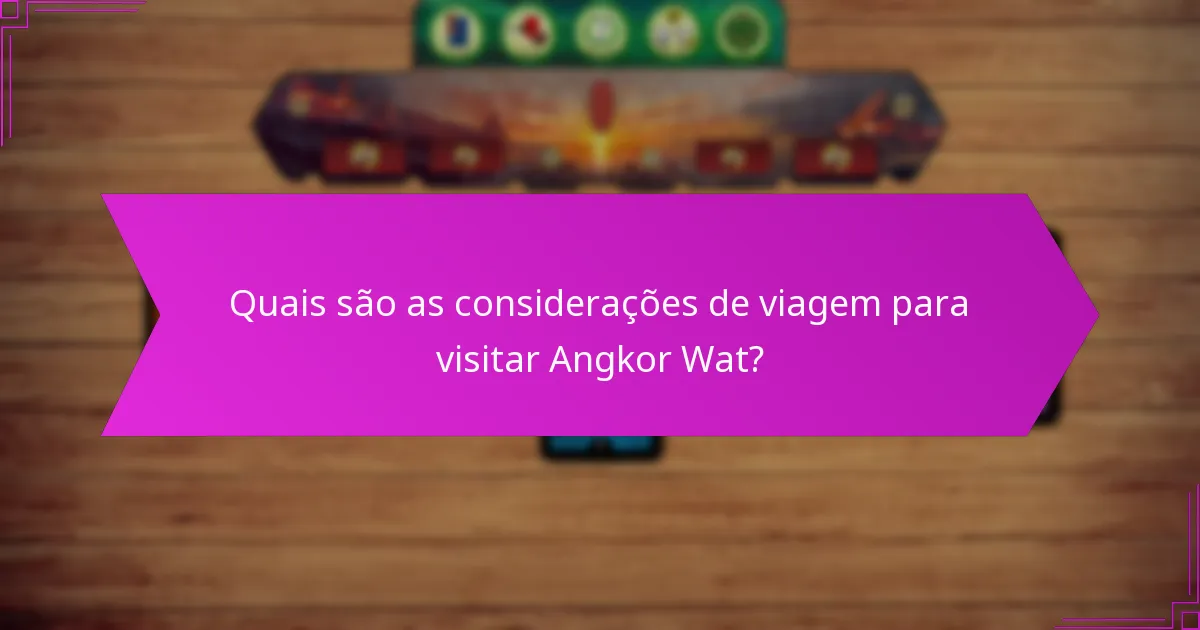 Quais são as considerações de viagem para visitar Angkor Wat?