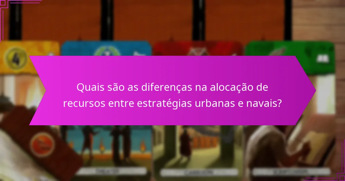 Quais são as diferenças na alocação de recursos entre estratégias urbanas e navais?