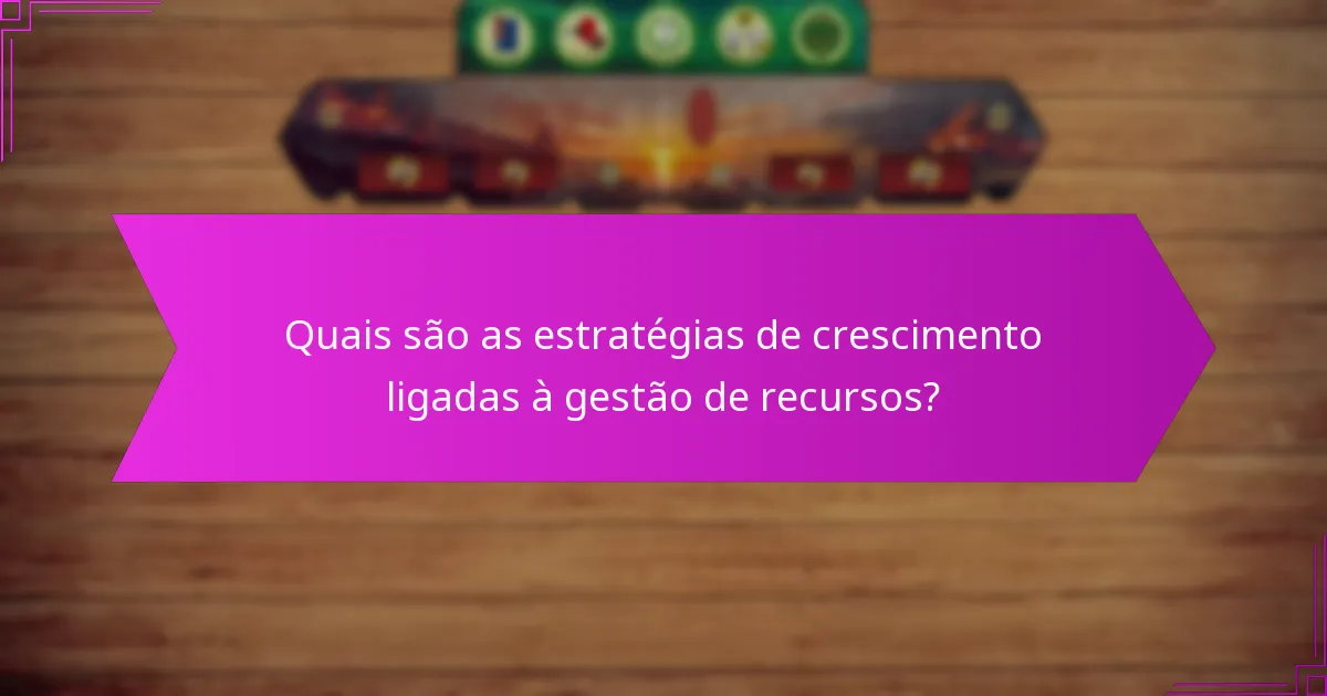 Quais são as estratégias de crescimento ligadas à gestão de recursos?