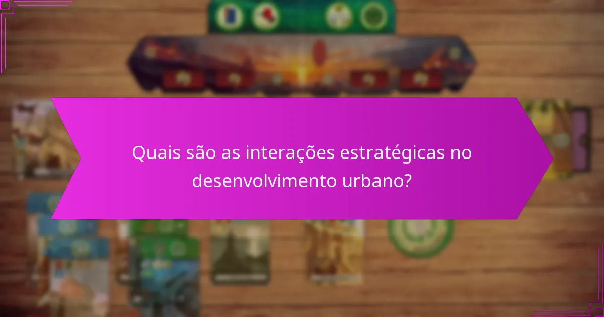 Quais são as interações estratégicas no desenvolvimento urbano?
