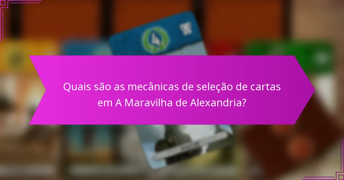 Quais são as mecânicas de seleção de cartas em A Maravilha de Alexandria?