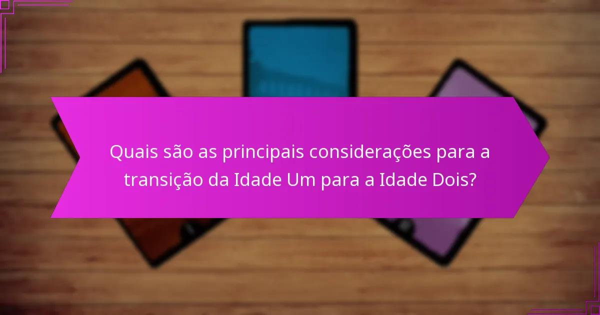 Quais são as principais considerações para a transição da Idade Um para a Idade Dois?