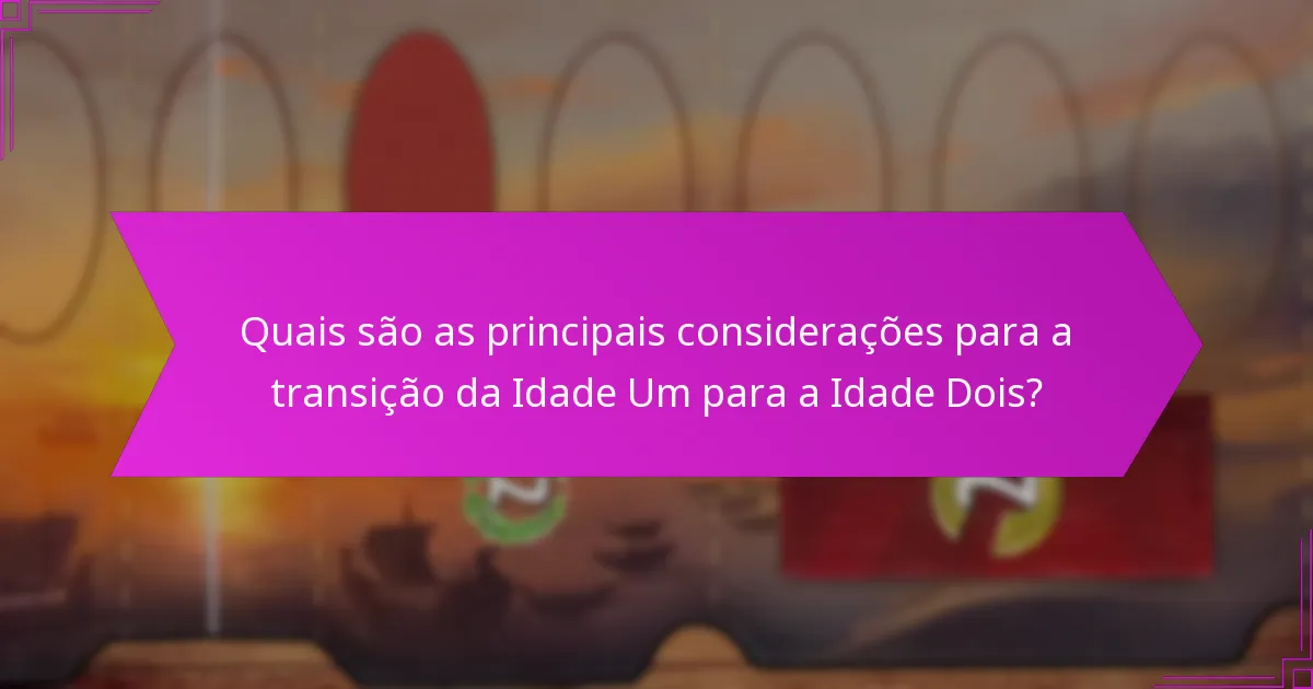 Quais são as principais considerações para a transição da Idade Um para a Idade Dois?