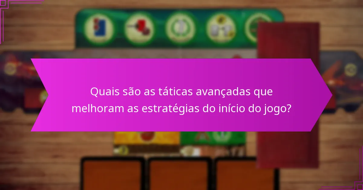 Quais são as táticas avançadas que melhoram as estratégias do início do jogo?