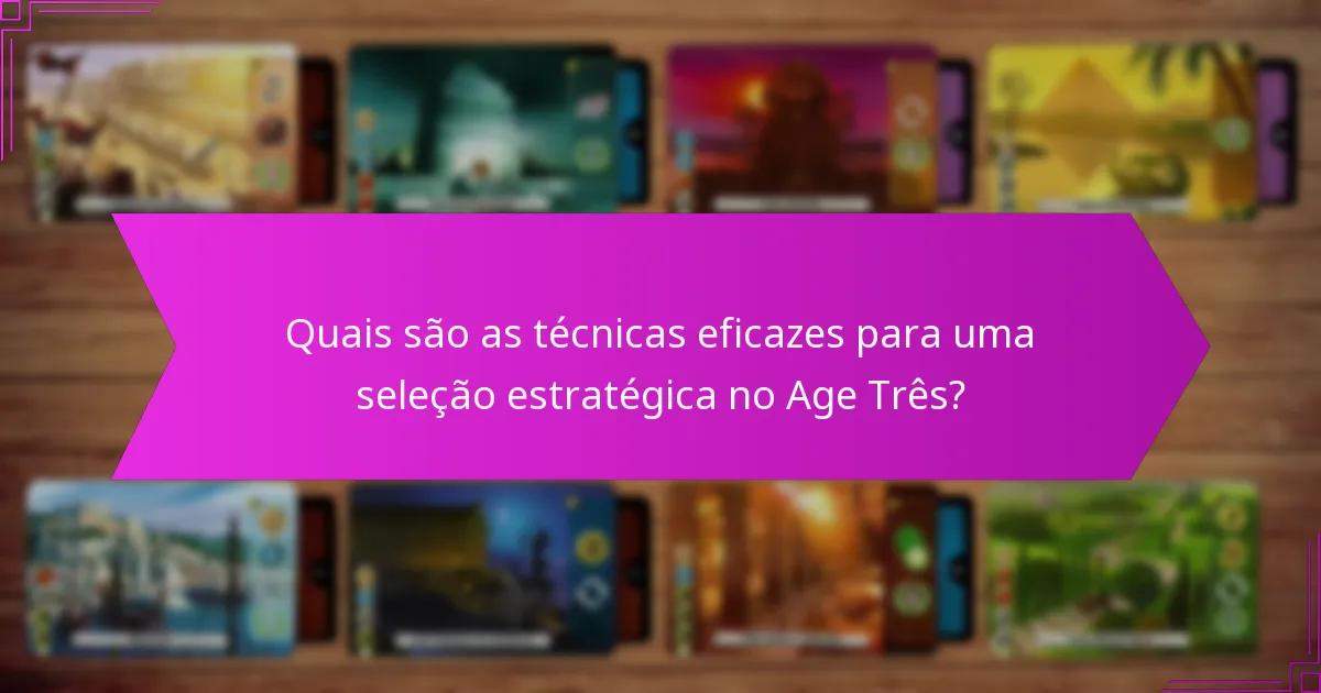 Quais são as técnicas eficazes para uma seleção estratégica no Age Três?