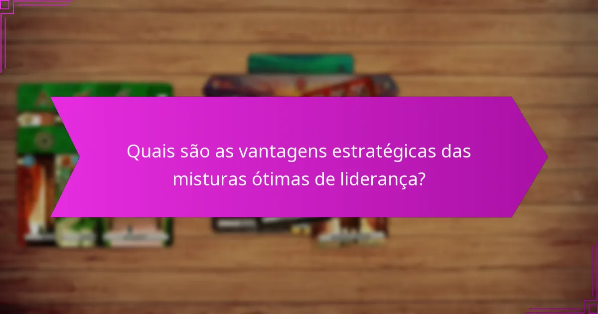 Quais são as vantagens estratégicas das misturas ótimas de liderança?