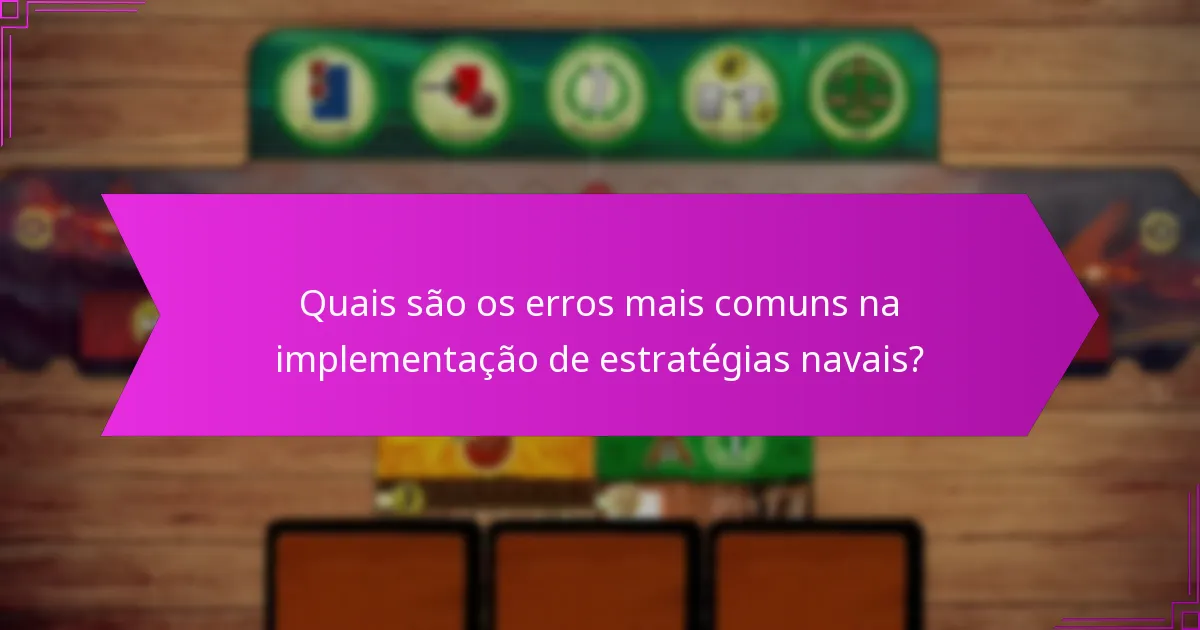 Quais são os erros mais comuns na implementação de estratégias navais?