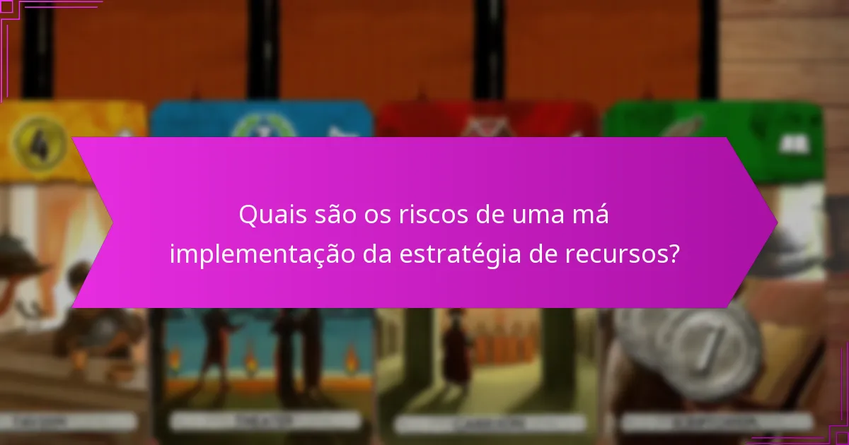 Quais são os riscos de uma má implementação da estratégia de recursos?
