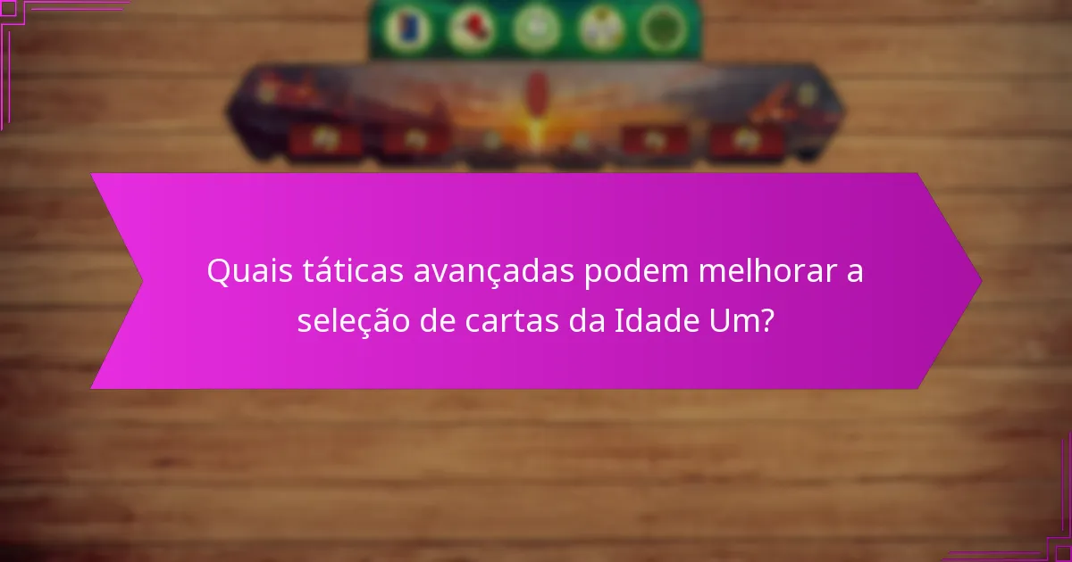 Quais táticas avançadas podem melhorar a seleção de cartas da Idade Um?
