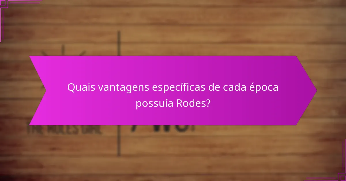 Quais vantagens específicas de cada época possuía Rodes?